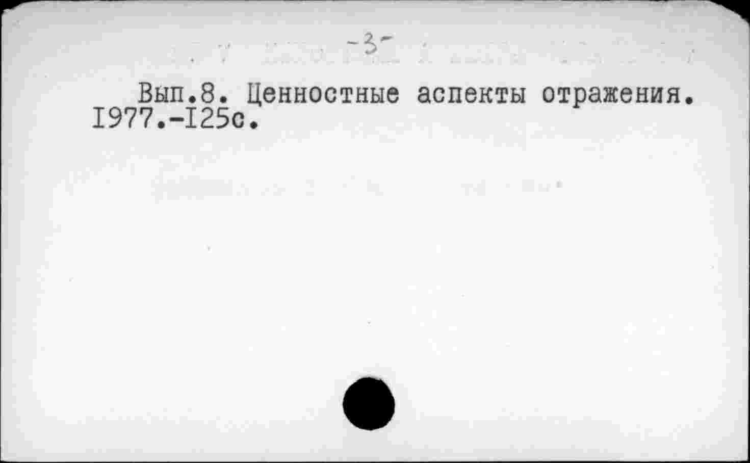 ﻿Вып.8. Ценностные аспекты отражения. 1977.-125с.